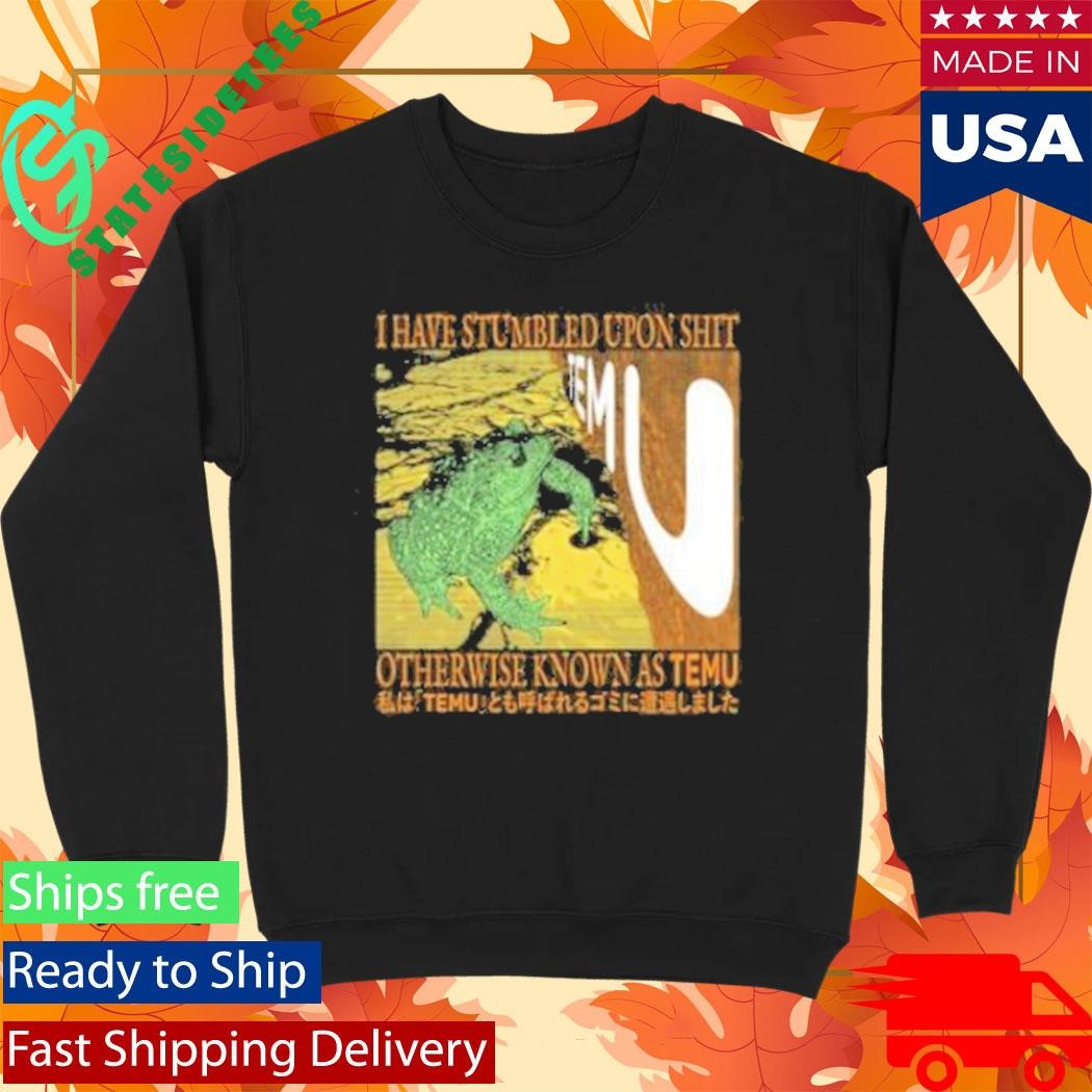 I Have Stumbled Upon Shit Otherwise Known As Temu Shirt
