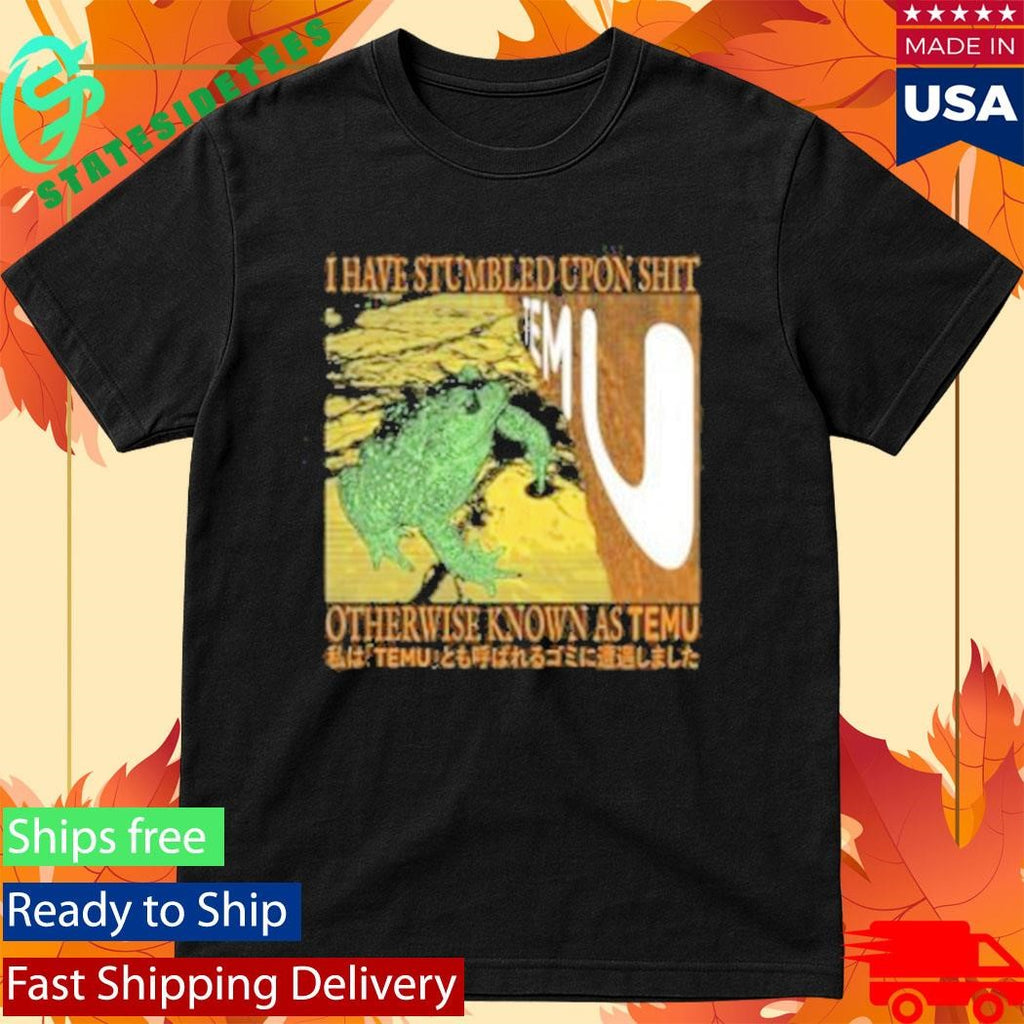 I Have Stumbled Upon Shit Otherwise Known As Temu Shirt