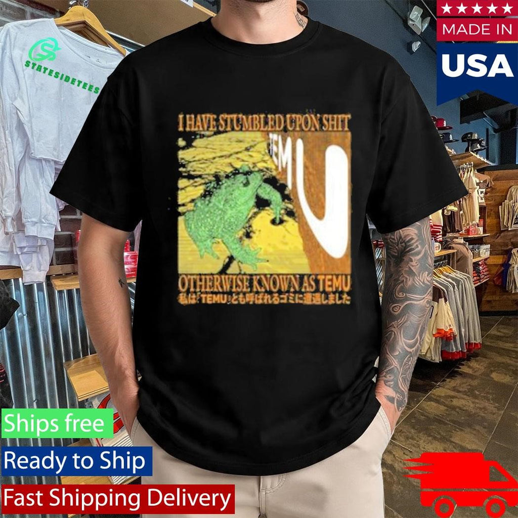 I Have Stumbled Upon Shit Otherwise Known As Temu Shirt