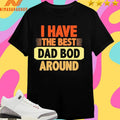 I Have The Best Dad Bod Around Shirts