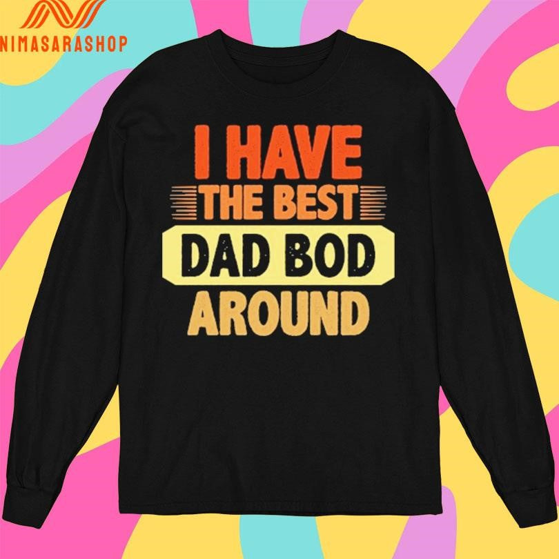 I Have The Best Dad Bod Around Shirts