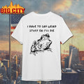 I Have To Say Weird Stuff Or I’ll Die Shirt