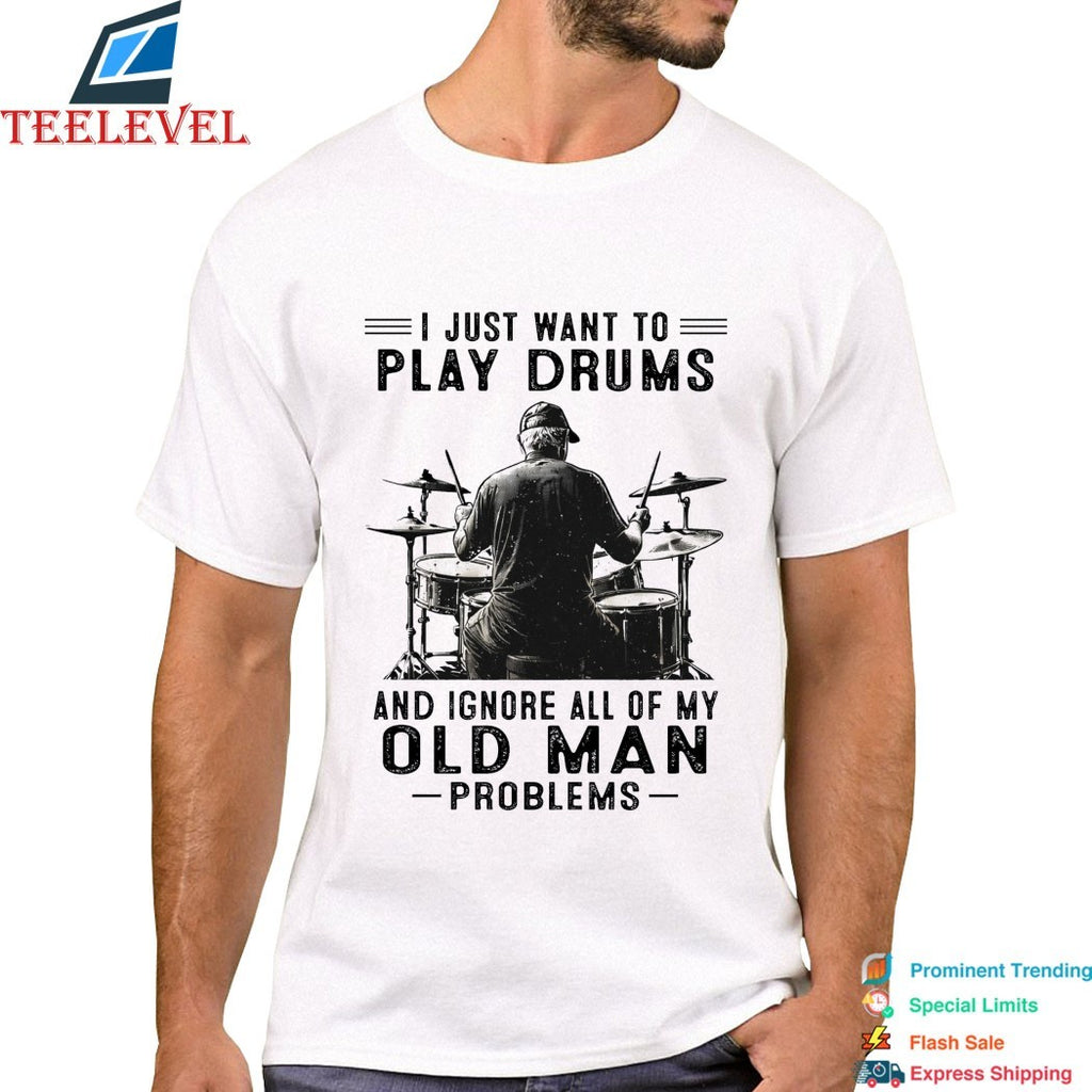 I Just Want To Play Drums And Ignore All Of My Old Man Problems T-shirts