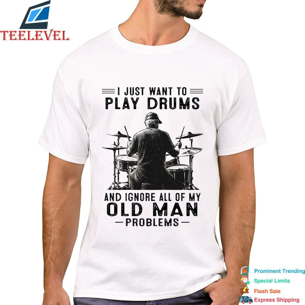 I Just Want To Play Drums And Ignore All Of My Old Man Problems T-shirts