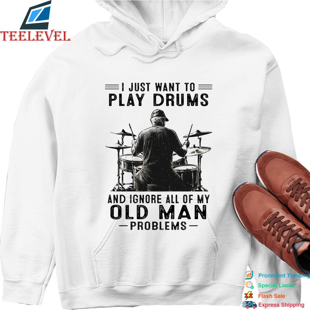 I Just Want To Play Drums And Ignore All Of My Old Man Problems T-shirts
