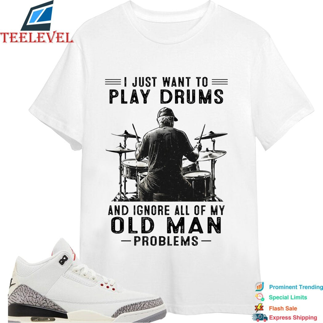 I Just Want To Play Drums And Ignore All Of My Old Man Problems T-shirts