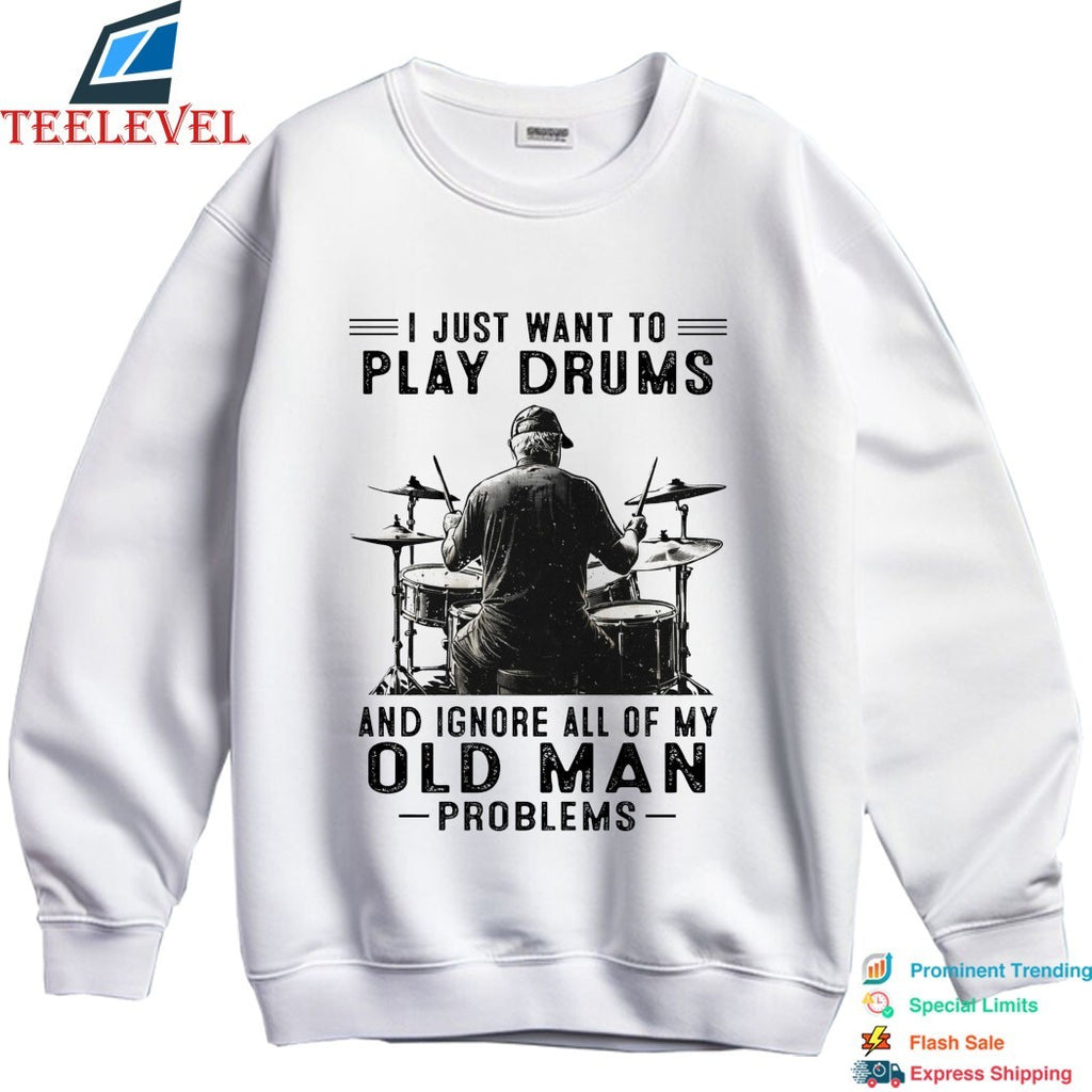I Just Want To Play Drums And Ignore All Of My Old Man Problems T-shirts