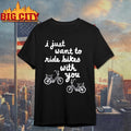 I Just Want To Ride Bikes With You Shirt