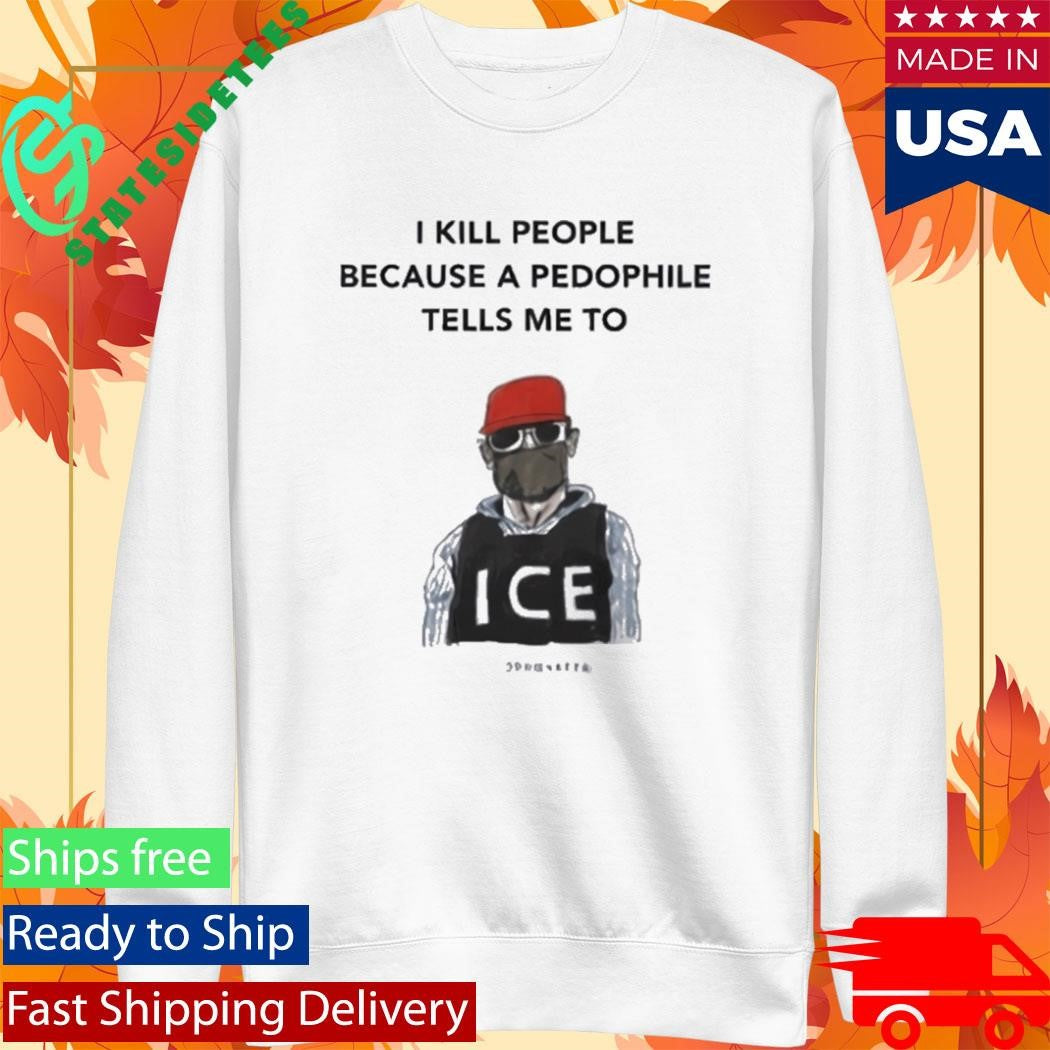 I Kill People Because A Pedophile Tells Me To Anti ICE Shirt