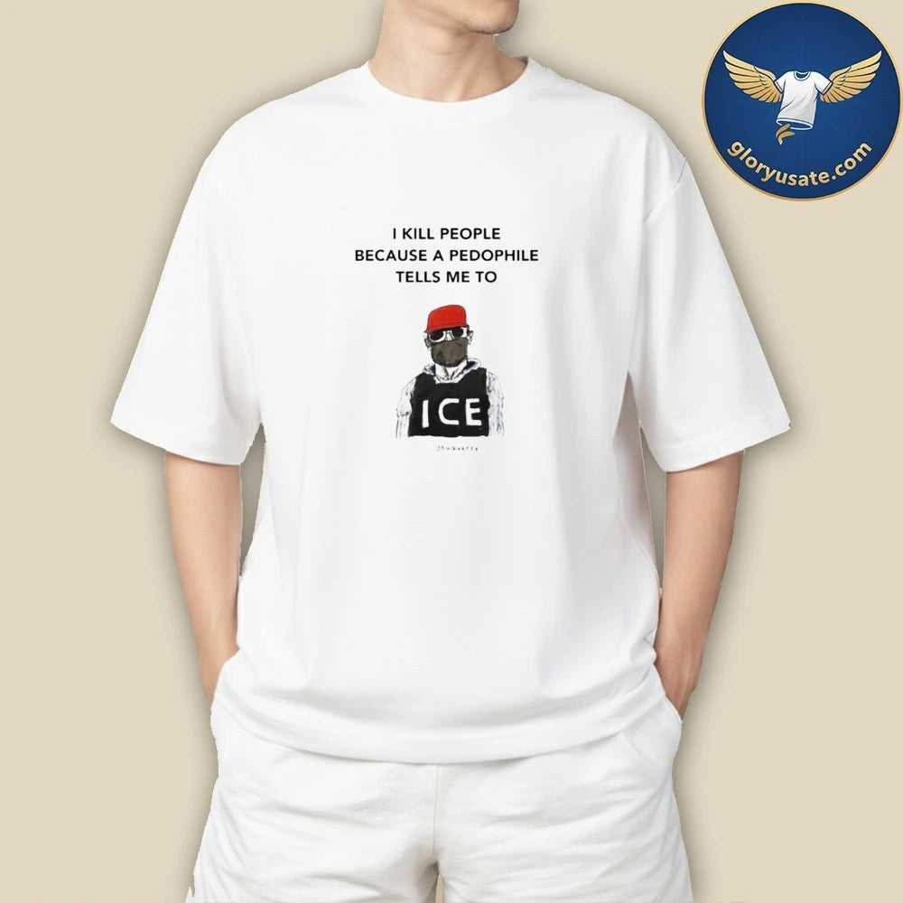 I Kill People Because A Pedophile Tells Me To Anti ICE T-Shirt