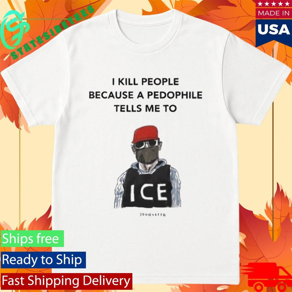 I Kill People Because A Pedophile Tells Me To Anti ICE Shirt