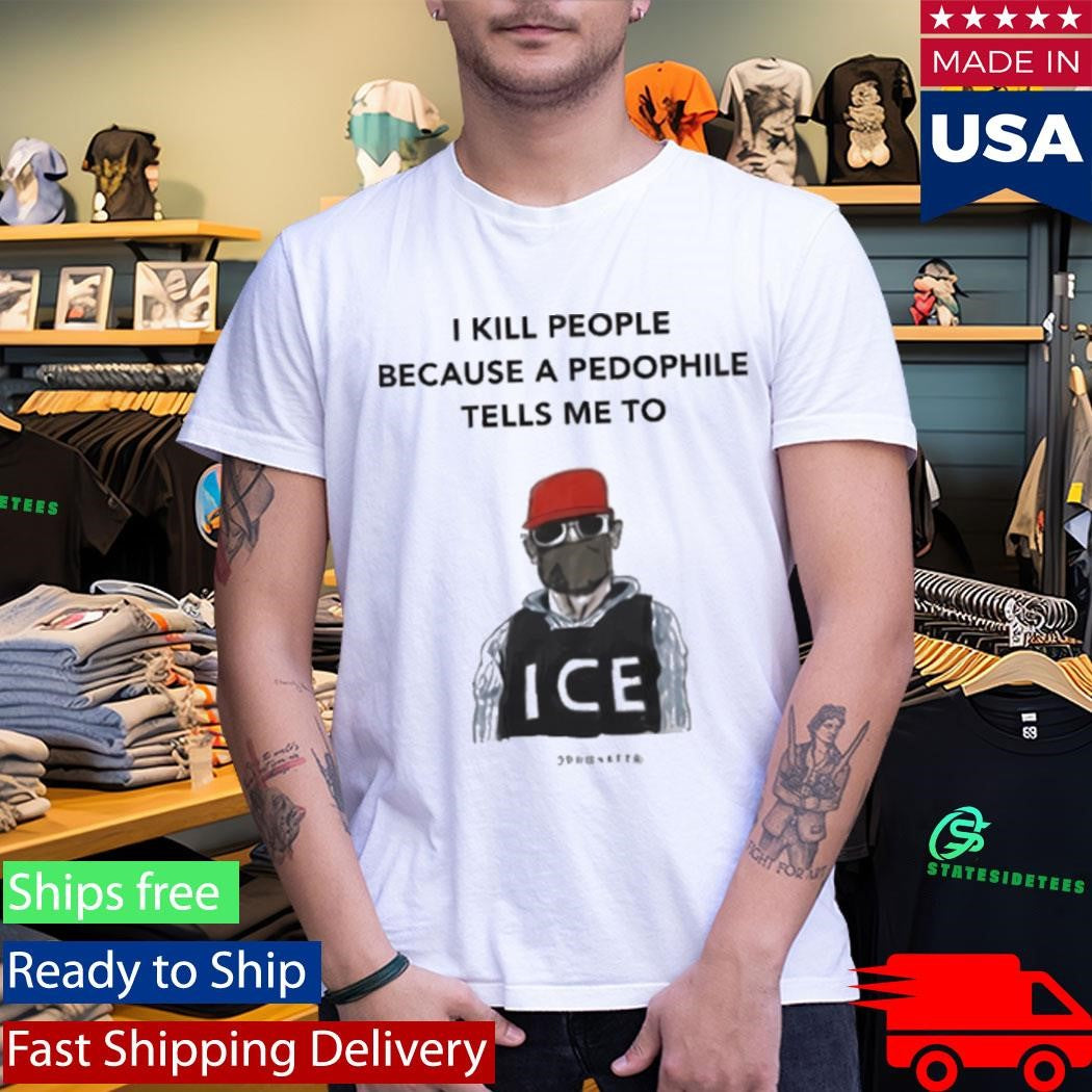 I Kill People Because A Pedophile Tells Me To Anti ICE Shirt