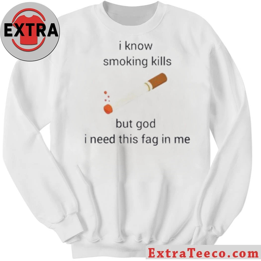 I Know Smoking Kills But God I Need This Fag In Me Harmful Effects Of Smoking Shirt