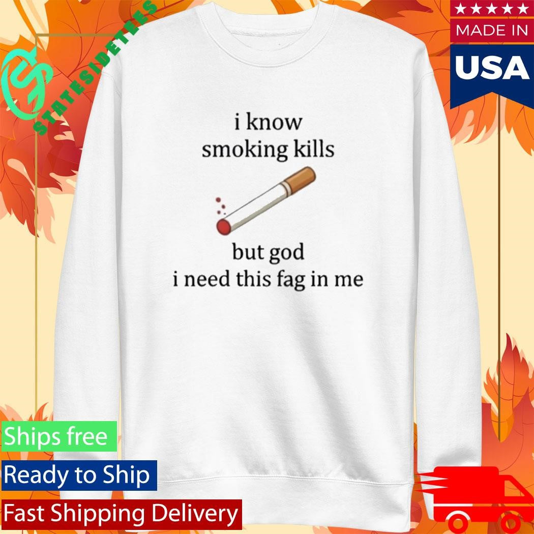 I Know Smoking Kills But I Need This Cigarette Shirt