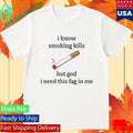 I Know Smoking Kills But I Need This Cigarette Shirt
