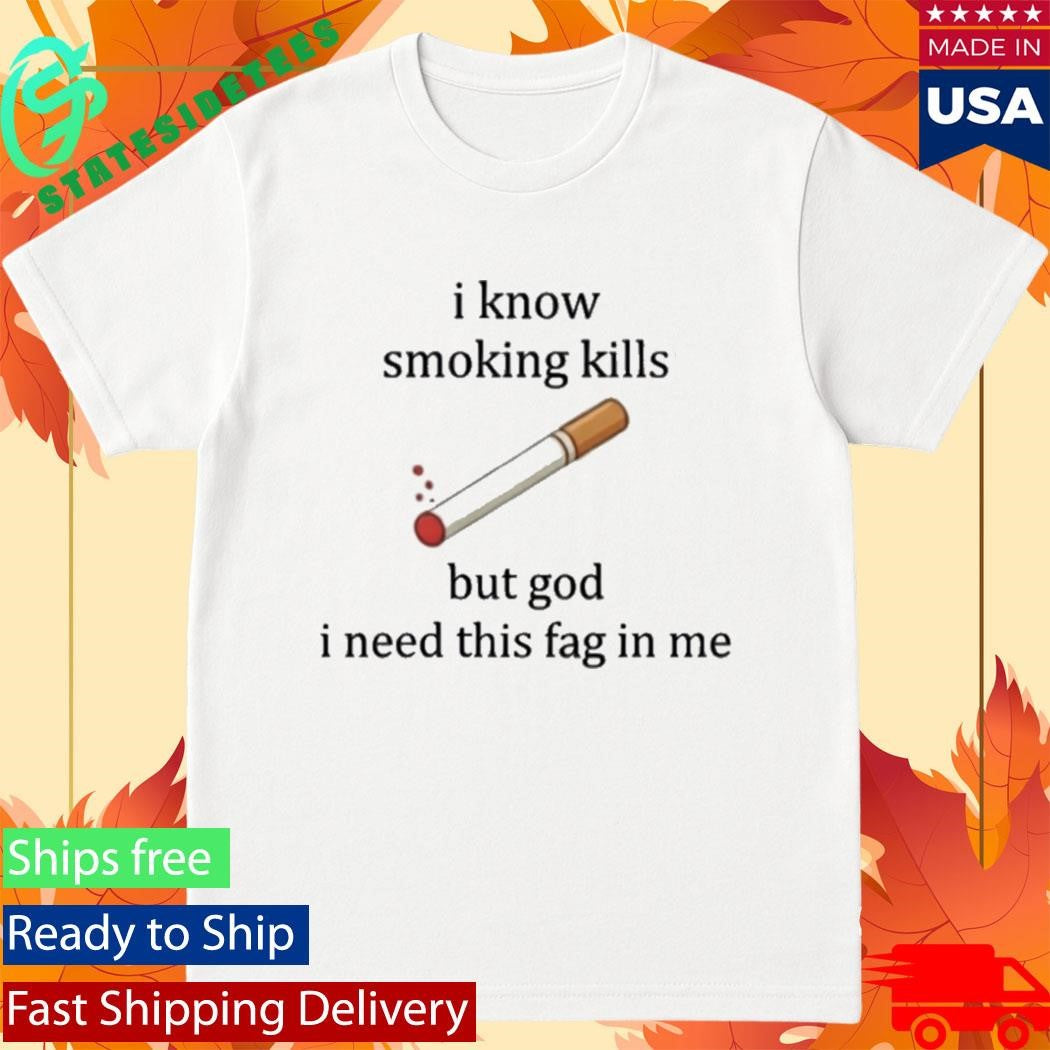 I Know Smoking Kills But I Need This Cigarette Shirt