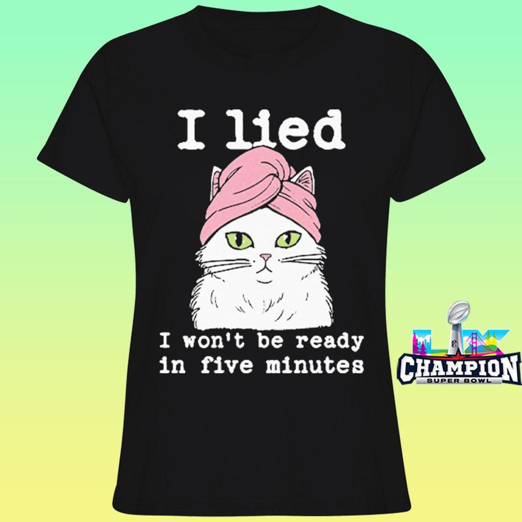 I Lied I Won’t Be Ready In Five Minutes Shirt