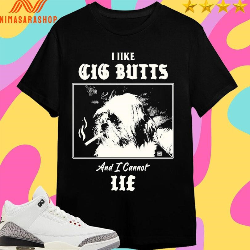 I Like Cig Butts And I Cannot Lie Shirts