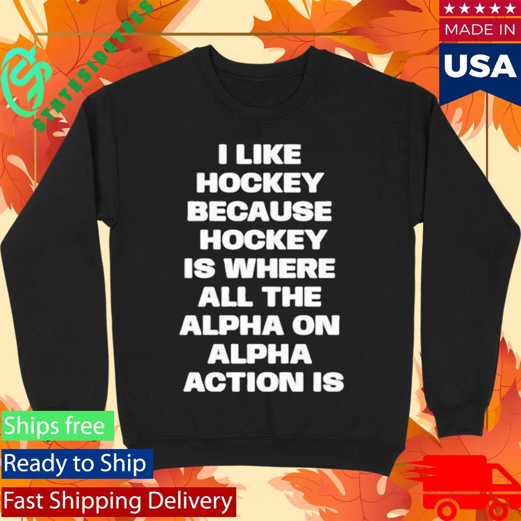 I Like Hockey Because Hockey Is Where All The Alpha On Alpha Action Is Shirt