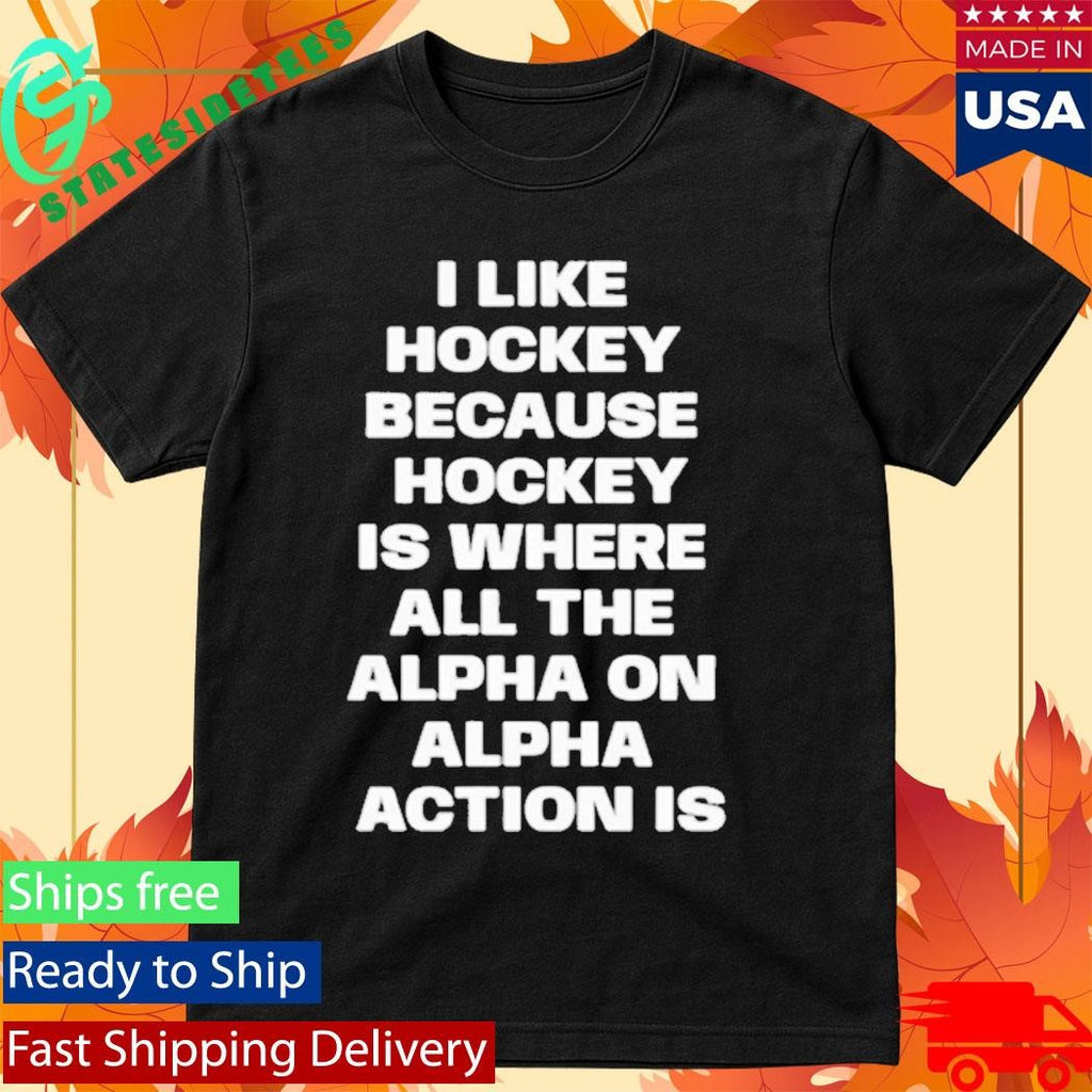 I Like Hockey Because Hockey Is Where All The Alpha On Alpha Action Is Shirt