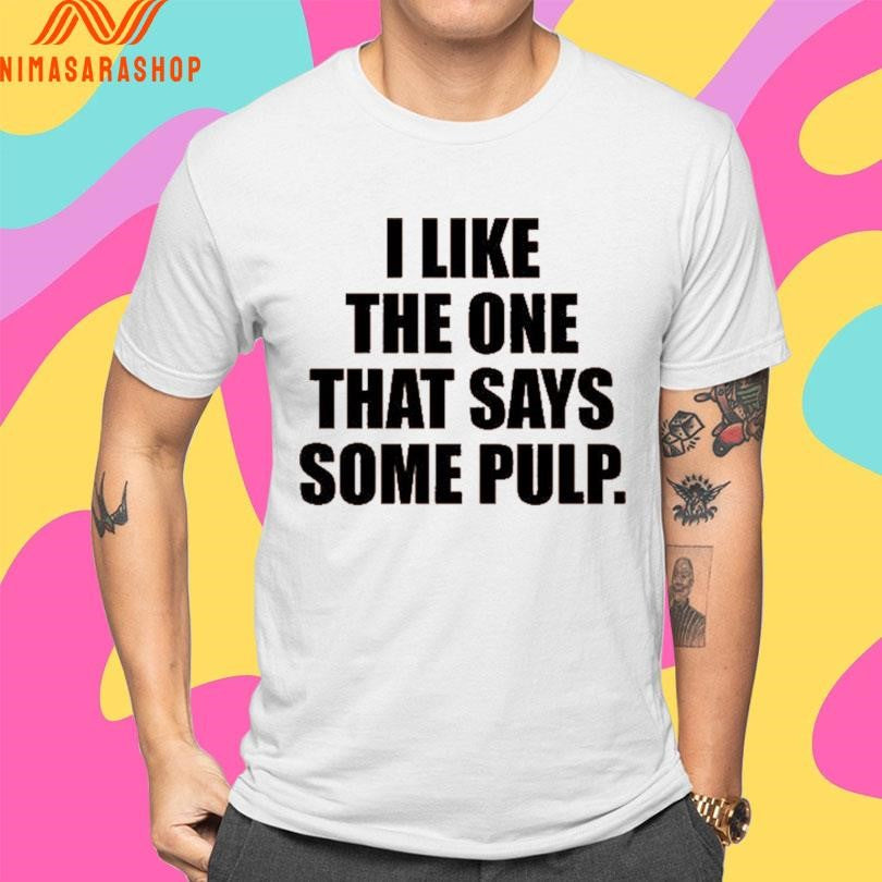 I Like The One That Says Some Pulp 2026 Shirts
