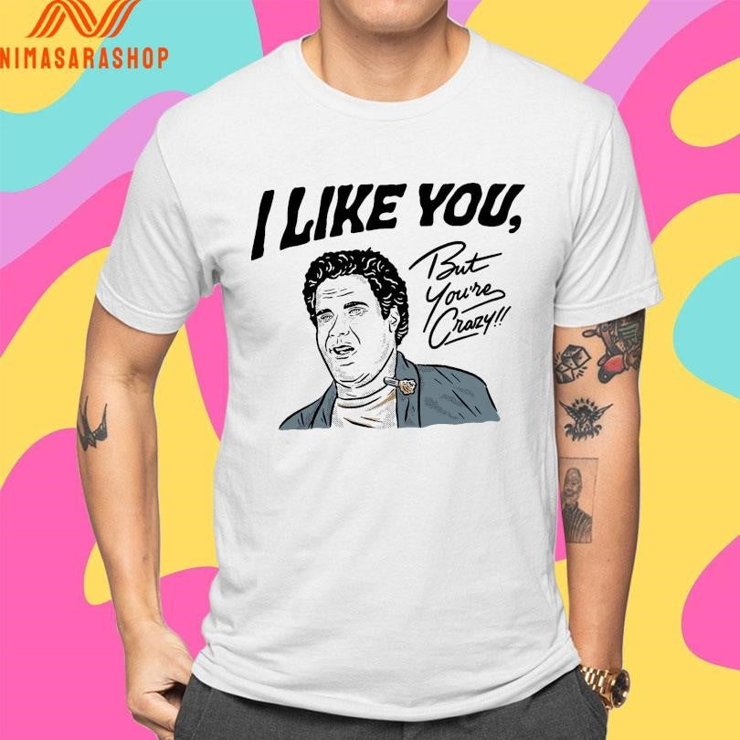 I Like You But You’re Crazy Shirts