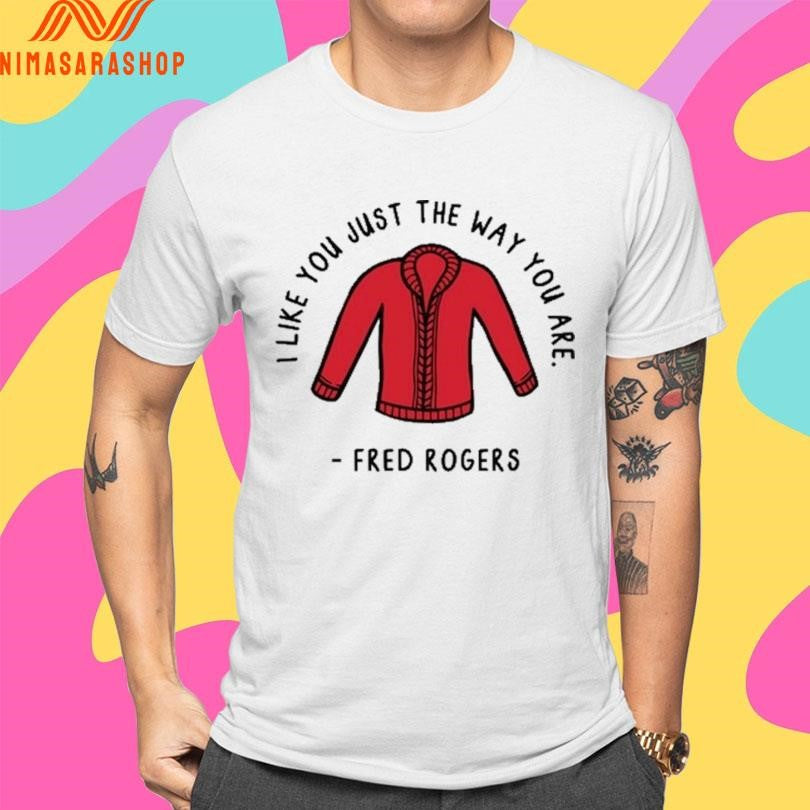 I Like You Just The Way You Are Fred Rogers Shirts