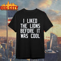 I Liked The Lions Before It Was Cool Shirt