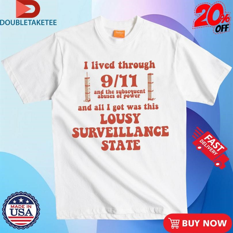 I Lived Through 9 11 And The Subsequent Abuses Of Power And All I Got Was This Lousy Surveillance State T-Shirts