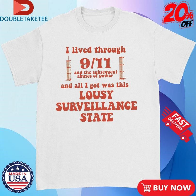I Lived Through 9 11 And The Subsequent Abuses Of Power And All I Got Was This Lousy Surveillance State T-Shirts