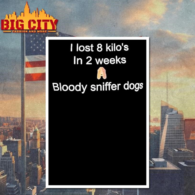 I Lost 8 Kilo’s In 2 Weeks Bloody Sniffer Dogs Shirt