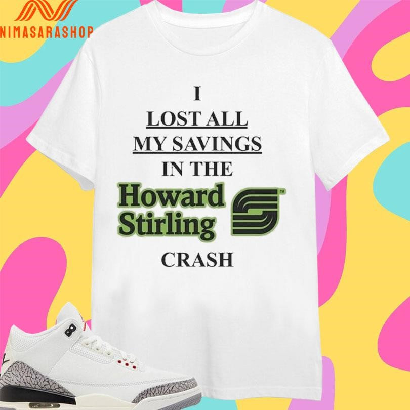 I Lost All My Savings In The Howard Stirling Crash Shirts