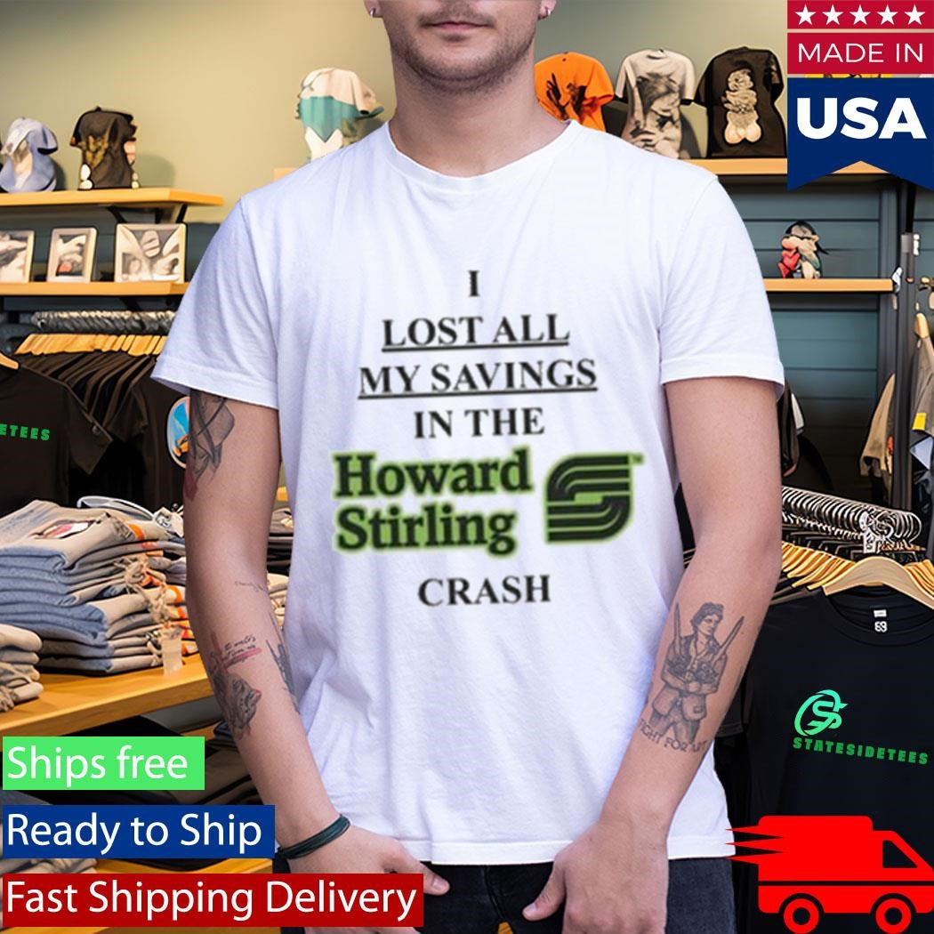 I Lost All My Savings In The Howard Stirling Crash Shirt