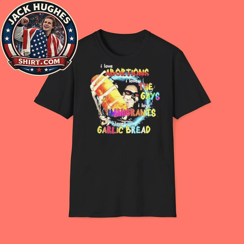 I Love Abortions Gays Immigrants Garlic Bread 2026 T-Shirt