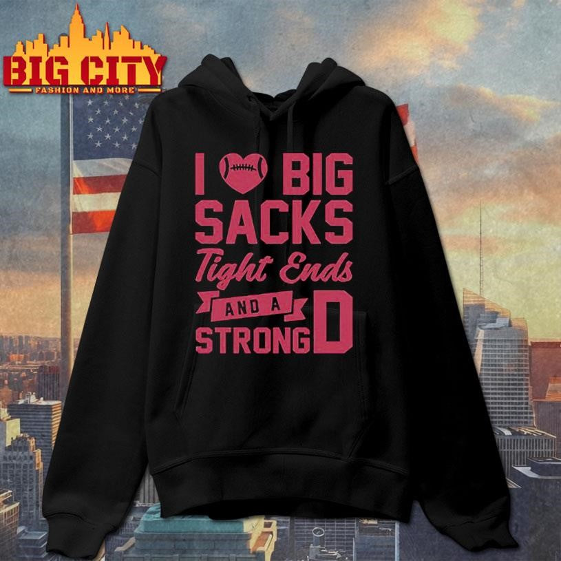I Love Big Sacks Tight Ends And A Strong D Shirt