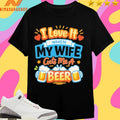 I Love It When My Wife Gets Me A Beer Shirts