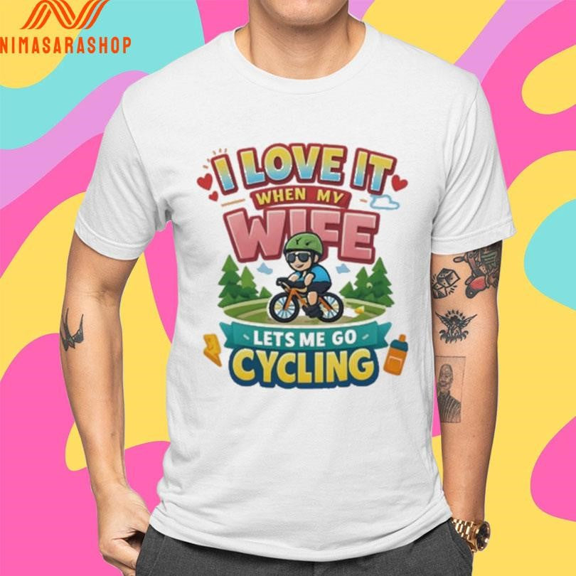 I Love It When My Wife Lets Me Go Cycling Shirts