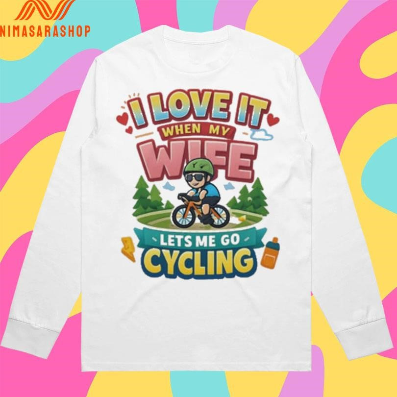 I Love It When My Wife Lets Me Go Cycling Shirts