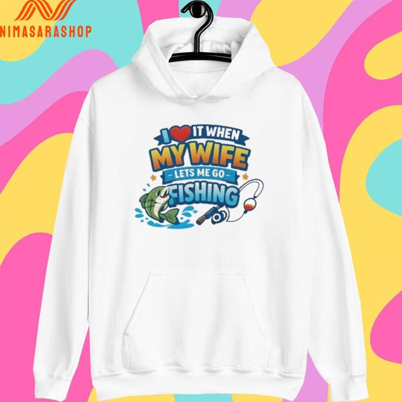 I Love It When My Wife Lets Me Go Fishing Shirts