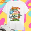I Love It When My Wife Lets Me Play Golf Cute Shirts