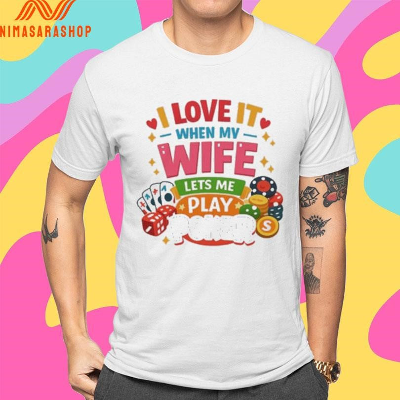 I Love It When My Wife Lets Me Play Poker Shirts