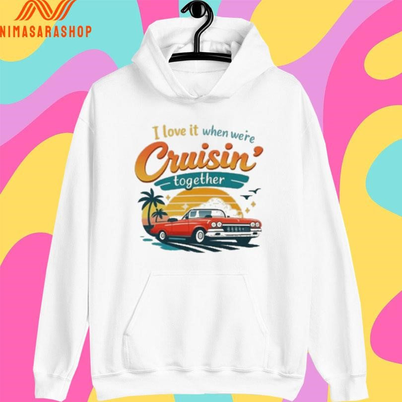 I Love It When We’re Cruisin Together Shirts