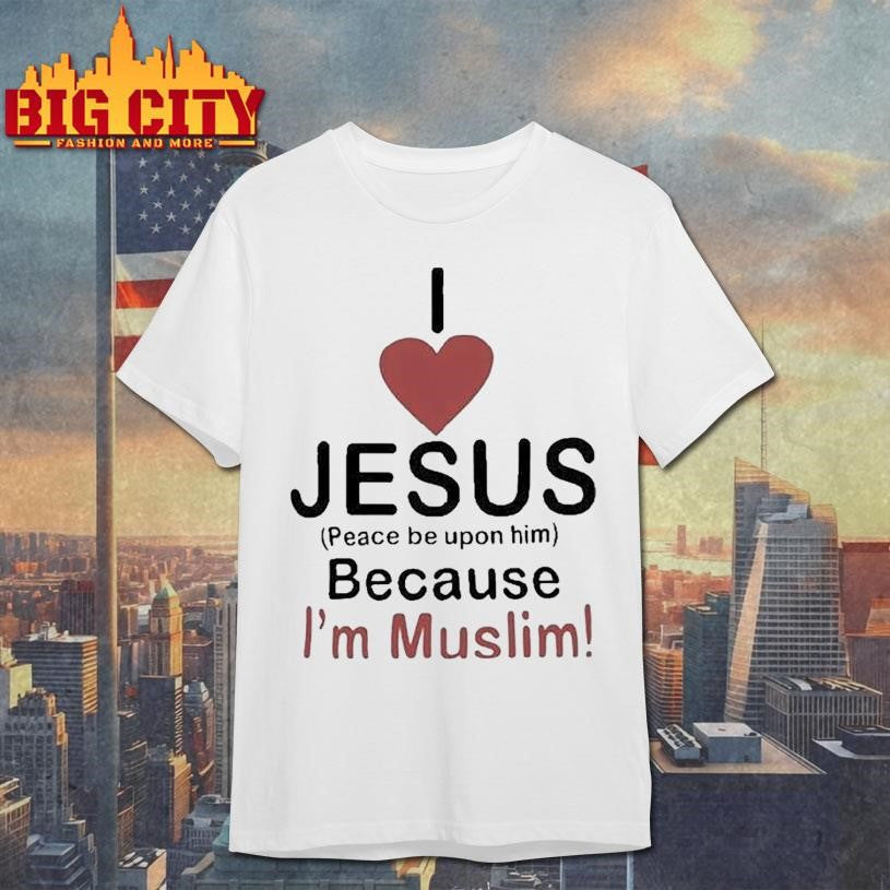 I Love Jesus Peace Be Upon Him Because I’m Muslim Shirt