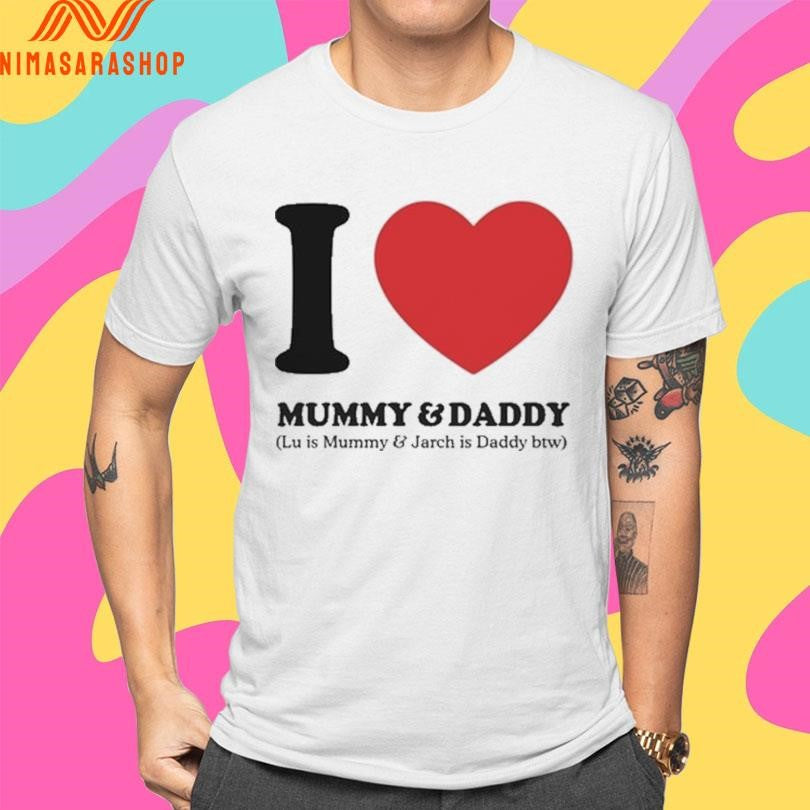 I Love Mummy And Daddy Lu Is Mummy And Jarch Is Daddy Btw Shirts