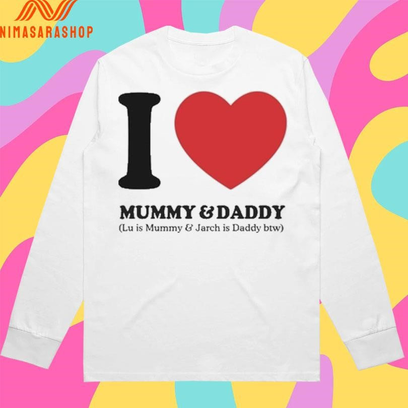 I Love Mummy And Daddy Lu Is Mummy And Jarch Is Daddy Btw Shirts