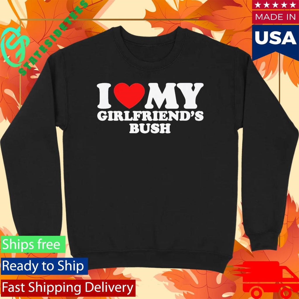 I Love My Girlfriend’s Bush Shirt