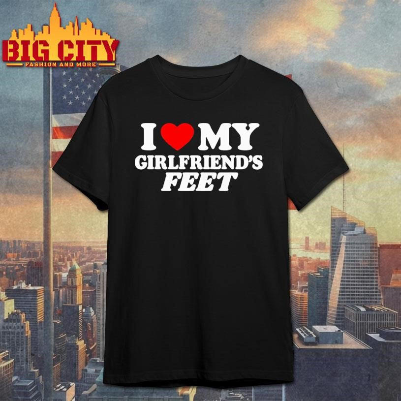 I Love My Girlfriend’s Feet shirt
