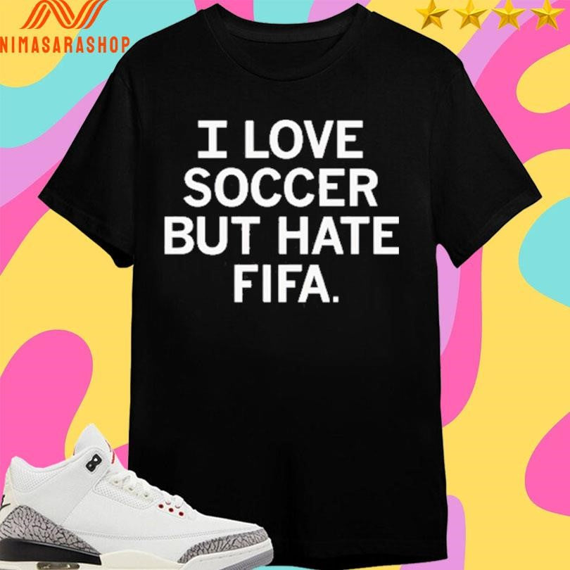 I Love Soccer But Hate Fifa Shirts