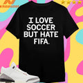 I Love Soccer But Hate Fifa Shirts