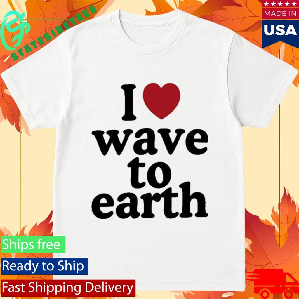 I Love Wave To Earth Shirt
